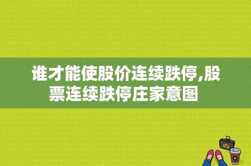 谁才能使股价连续跌停,股票连续跌停庄家意图 