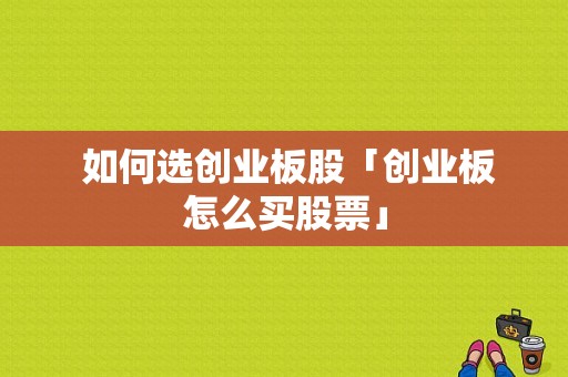  如何选创业板股「创业板怎么买股票」