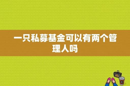 一只私募基金可以有两个管理人吗