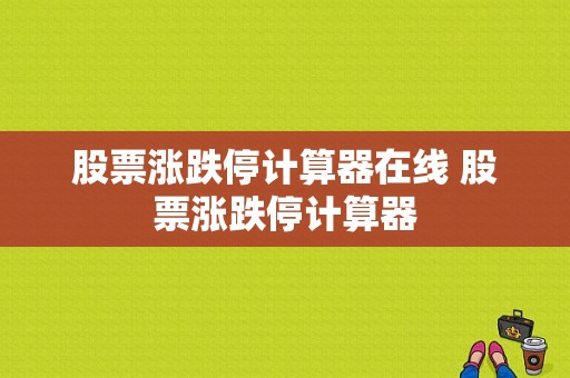 股票涨跌停计算器在线 股票涨跌停计算器