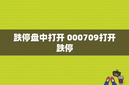 跌停盘中打开 000709打开跌停