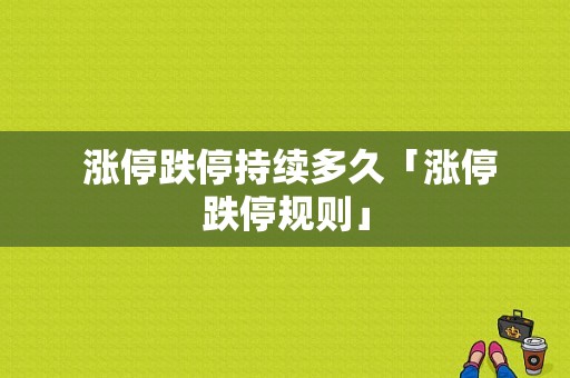  涨停跌停持续多久「涨停跌停规则」