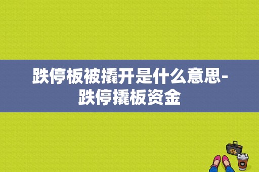 跌停板被撬开是什么意思-跌停撬板资金