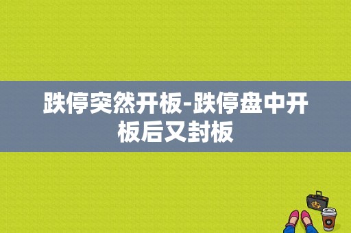 跌停突然开板-跌停盘中开板后又封板