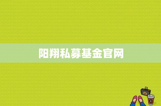 阳翔私募基金官网
