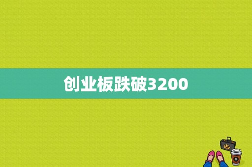 创业板跌破3200