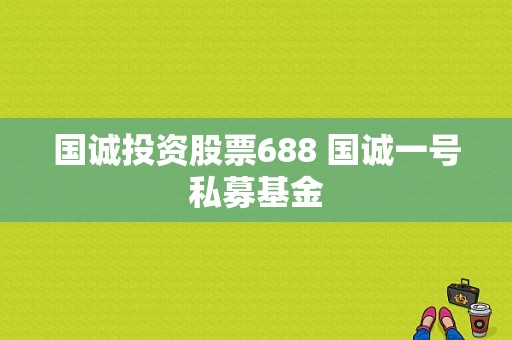 国诚投资股票688 国诚一号私募基金