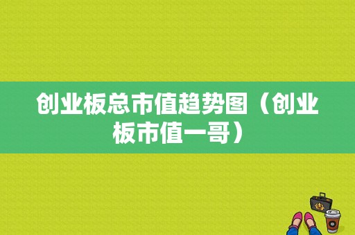 创业板总市值趋势图（创业板市值一哥）