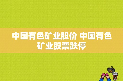 中国有色矿业股价 中国有色矿业股票跌停
