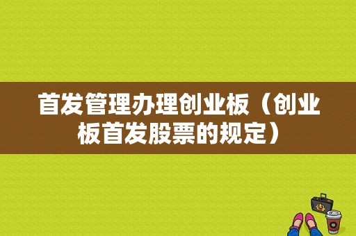 首发管理办理创业板（创业板首发股票的规定）