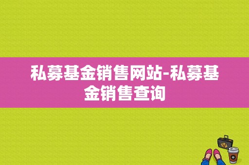 私募基金销售网站-私募基金销售查询