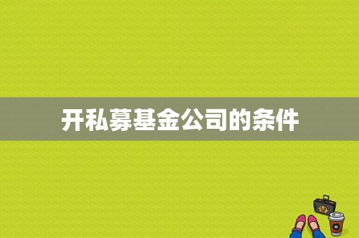 开私募基金公司的条件