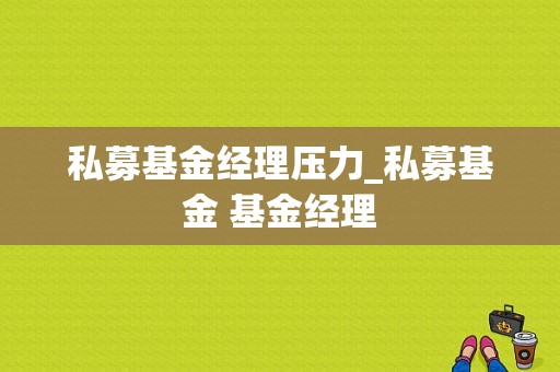 私募基金经理压力_私募基金 基金经理