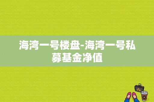 海湾一号楼盘-海湾一号私募基金净值