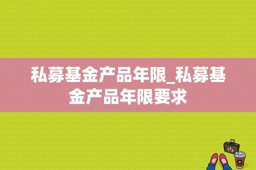 私募基金产品年限_私募基金产品年限要求